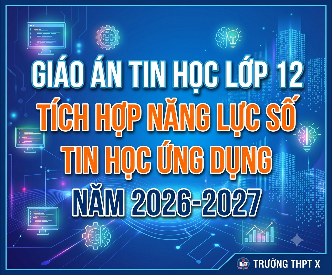 GIÁO ÁN TIN HỌC LỚP 12 TÍCH HỢP NĂNG LỰC SỐ - TIN HỌC ỨNG DỤNG NĂM 2026-2027